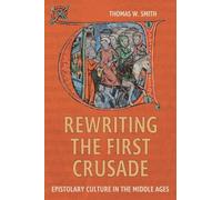 Rewriting the First Crusade: Epistolary Culture in the Middle Ages (Crusading in Context)