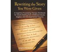 Rewriting the Story You Were Given: A Cognitive Processing Therapy Workbook for Adults Healing from Childhood Abuse, Neglect, and Developmental Trauma