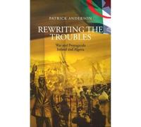Rewriting the Troubles: War and Propaganda, Ireland and Algeria