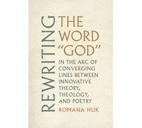 Rewriting the Word "God: In the Arc of Converging Lines between Innovative Theory, Theology, and Poetry (Modern and Contemporary Poetics)