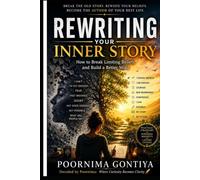 REWRITING YOUR INNER STORY: How to Break Limiting Beliefs and Build a Better Mind (Decoded by Poornima)