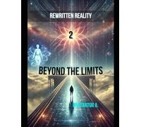 Rewritten Reality 2: Beyond the Limits: The mind that shapes reality, the choice that defines existence