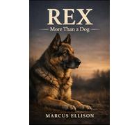 REX: More Than a Dog: A True Story of Loyalty, Survival, and the Unbreakable Bond Between Dog and Human