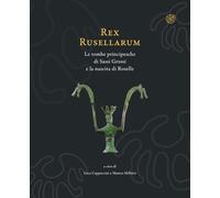 Rex Rusellarum. Le tombe principesche di Sassi Grossi e la nascita di Roselle. Ediz. illustrata