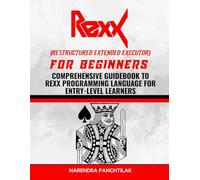 Rexx (Restructured Extended Executor) For Beginners: Comprehensive Guidebook to Rexx Programming Language for Entry-Level Learners
