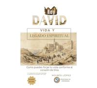 Rey David: Vida y Legado Espiritual: Como puedes forjar tu vida conforme al corazón de Dios