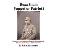 Reza Shah: Puppet or Patriot?: British Intelligence Secret Documents Reveal Historical Perspective