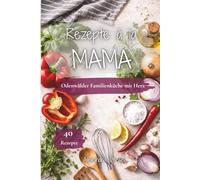 Rezepte à la Mama: Traditionelle Familienrezepte, einfache Küche & liebevolle Klassiker aus dem Odenwald