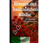 Rezepte der italienischen Küche - 2.0 - Nonnas Küche ist Herzhaft - Nonna Maria sagt Buon Appetito: 50 Herzhafte Rezepte von Oma - Nonna Maria - farbige herzliche Küchenbilder vorhanden !