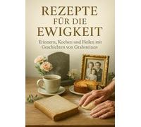 Rezepte für die Ewigkeit: Erinnern, Kochen und Heilen mit Geschichten von Grabsteinen