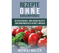 Rezepte ohne Kohlenhydrate - 50 Vegetarisch- un. MA14ller<|