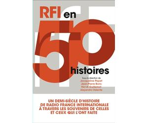 RFI en 50 histoires: Un demi-siècle d'histoire de Radio France Internationale à travers les histoires de celles et ceux qui ont fait la radio du monde