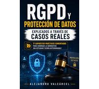 RGPD y Protección de Datos Explicados a Través de Casos Reales: 17 supuestos prácticos comentados para dominar la normativa sin estudiar teoría interminable