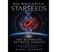 RH Negative Starseeds: The Bloodline Between Worlds: Blood, Origins, and the Search for Cosmic Identity