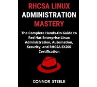RHCSA Linux Administration Mastery: The Complete Hands-On Guide to Red Hat Enterprise Linux Administration, Automation, Security, and RHCSA EX200 Certification