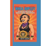 RHEA RIPLEY: HOW SHE BECAME A WRESTLING CHAMPION: KID'S BIOGRAPHY BOOK