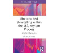 Rhetoric and Storytelling within the U.S. Asylum Process: Shelter Rhetorics (Routledge Studies in Rhetoric and Communication)