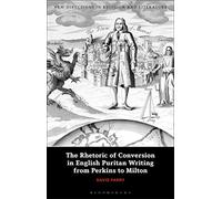 Rhetoric of Conversion in English Puritan Writing from Perkins to Milton, The (New Directions in Religion and Literature)