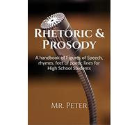 Rhetoric & Prosody: A handbook of Figures of Speech, rhymes, feet of poetic lines for High School Students