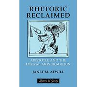 Rhetoric Reclaimed: Aristotle and the Liberal Arts Tradition (Rhetoric and Society)