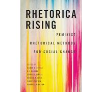 Rhetorica Rising: Feminist Rhetorical Methods for Social Change (Movement Rhetoric Rhetoric's Movements)