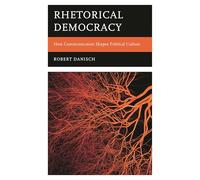Rhetorical Democracy: How Communication Shapes Political Culture