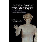 Rhetorical Exercises from Late Antiquity: A Translation of Choricius of Gaza's Preliminary Talks and Declamations