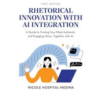 Rhetorical Innovation with AI Integration: A Guide to Finding Your Most Authentic and Engaging Voice, Together with AI