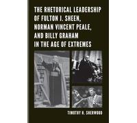 Rhetorical Leadership of Fulton J. Sheen, Norman Vincent Peale, and Billy Graham in the Age of Extremes, The