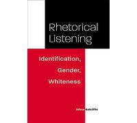 Rhetorical Listening: Identification, Gender, Whiteness (Studies in Rhetorics & Feminisms)