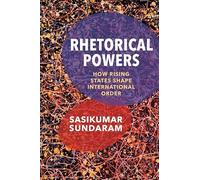 Rhetorical Powers: How Rising States Shape International Order (Columbia Studies in International Order and Politics)