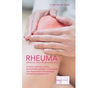 Rheuma. Ursache und Heilbehandlung: Arthritis, Arthrose, Ischias, Bandscheibenschäden, entzündliche und degenerative Erkrankungen des Bewegungsapparates