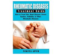 Rheumatic Disease Treatment Guide: How to Treat Pain, Heart Disease, Fevers, Rashes, Arthiritis, & Other Rheumatic Diseases