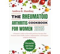 RHEUMATOID ARTHRITIS COOKBOOK FOR WOMEN: A Woman’s Guide to Flavorful and Easy Recipes that Promote Joint Health, Reduce Inflammation, and Support Arthritis Relief