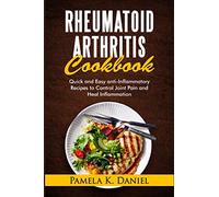 Rheumatoid Arthritis Cookbook: Quick and Easy Anti-Inflammatory Diet to Control Joint Pain and Heal Inflammation