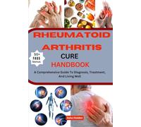 RHEUMATOID ARTHRITIS CURE HANDBOOK: A Comprehensive Guide To Diagnosis, Treatment, And Living Well