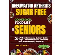 RHEUMATOID ARTHRITIS SUGAR FREE COOKBOOK, FOOD LIST FOR SENIORS (30 Day Weekly Meal Plan): Aging Anti-inflammatory Culinary Guide With Steps To ... That Ease Joint Pains In Elderly Individuals