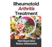 Rheumatoid Arthritis Treatment: Plant-Based Diets Reduce Inflammation