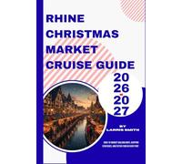 Rhine Christmas Market Cruise Guide 2026-2027: Dock-to-Market Walking Maps, Shopping Strategies, and Festive Food in Every Port (Larris Smith’s Cruise & Travel Companion Series)