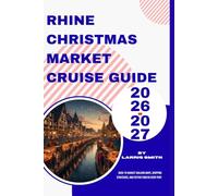 Rhine Christmas Market Cruise Guide 2026-2027: Dock-to-Market Walking Maps, Shopping Strategies, and Festive Food in Every Port (Larris Smith’s Cruise & Travel Companion Series)