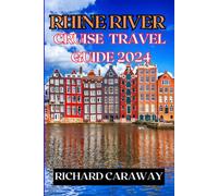 Rhine River Cruise Travel Guide 2024: Complete Guide For First Time Visitors to Explore Top Cruise Ports, Historic Castles, Charming Villages, Cities ... 7 Day Itinerary. (Global Destinations Guide)