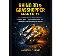 RHINO 3D & GRASSHOPPER MASTERY: The complete Beginner to Advanced Guide to Parametric Design, Computational Modeling, and Digital Fabrication for Architects and Designers
