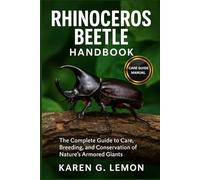 RHINOCEROS BEETLE HANDBOOK: Rhinoceros Beetle Handbook: The Complete Guide to Care, Breeding, and Conservation of Nature’s Armored Giants