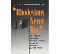 Rhodesians Never Die: The Impact of War and Political Change on White Rhodesia c.1970-1980