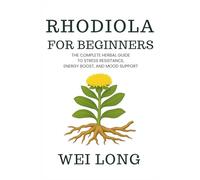 Rhodiola for Beginners: The Complete Herbal Guide to Stress Resistance, Energy Boost, and Mood Support (Healing Herbs & Remedies Collection)
