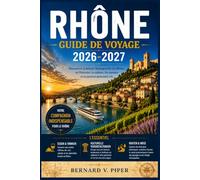 RHÔNE GUIDE DE VOYAGE 2026-2027: Guide pratique pour explorer les rues historiques, les routes côtières, les paysages alpins, les traditions régionales et la vie locale quotidienne