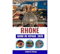 RHÔNE GUIDE DE VOYAGE 2026: Voyage à travers les vallées fluviales de France, entre vins, culture et villages intemporels