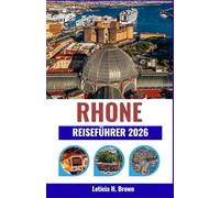 RHONE REISEFÜHRER 2026: Reise durch Frankreichs Flusstäler voller Wein, Kultur und zeitloser Dörfer