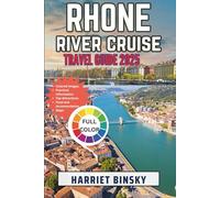 Rhone River Cruise Travel Guide 2025: Your Ultimate Companion for a Hassle-Free, Culturally Rich, and Unforgettable Journey through Picturesque City of Lyon, Vienne, Avignon and Arles.