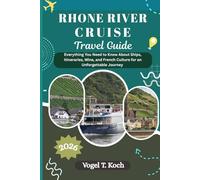 RHONE RIVER CRUISE TRAVEL GUIDE: Everything You Need to Know About Ships, Itineraries, Wine, and French Culture for an Unforgettable Journey (Vogel Koch the Explorer ENG)